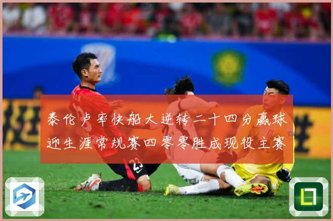 泰伦卢率快船大逆转二十四分赢球迎生涯常规赛四零零胜成现役主赛场复盘