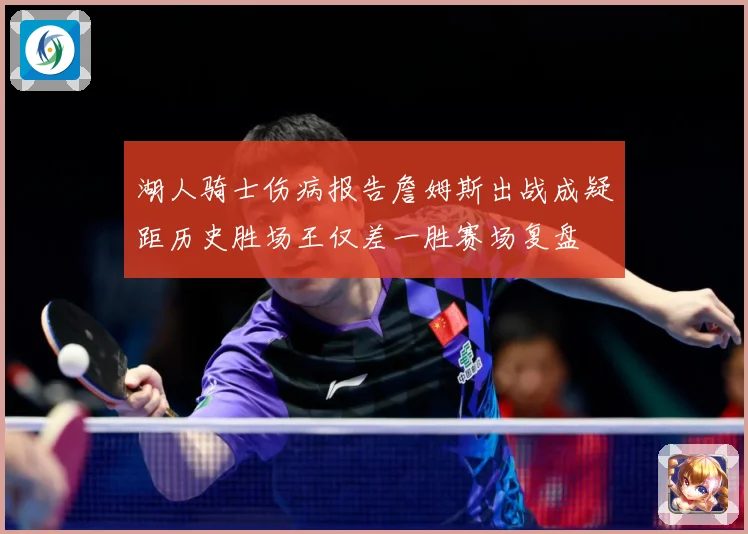 湖人骑士伤病报告詹姆斯出战成疑距历史胜场王仅差一胜赛场复盘