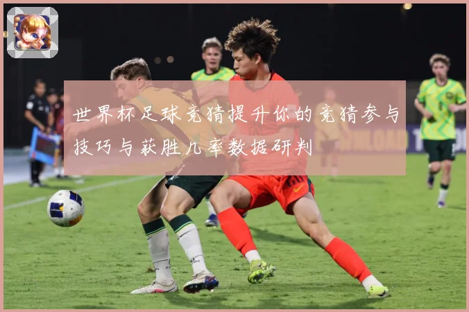 世界杯足球竞猜提升你的竞猜参与技巧与获胜几率数据研判