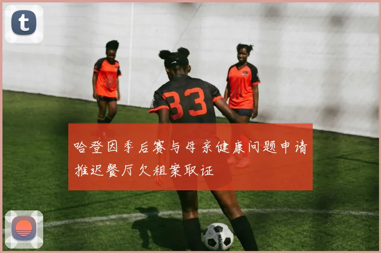 哈登因季后赛与母亲健康问题申请推迟餐厅欠租案取证