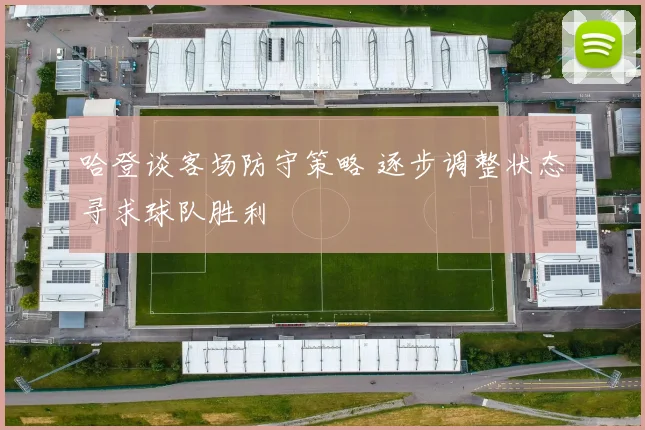 哈登谈客场防守策略 逐步调整状态寻求球队胜利