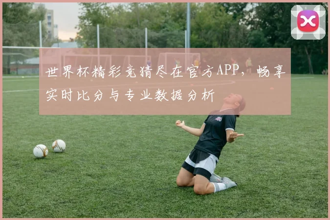 世界杯精彩竞猜尽在官方APP，畅享实时比分与专业数据分析
