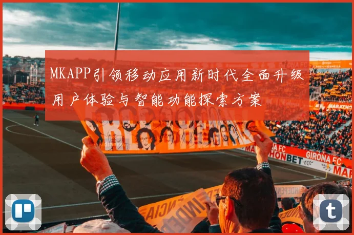 MKAPP引领移动应用新时代全面升级用户体验与智能功能探索方案