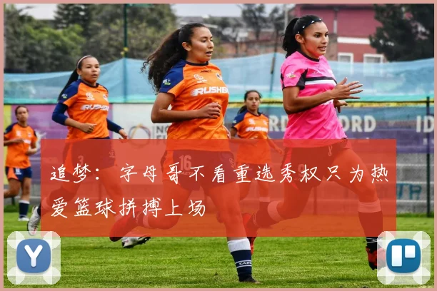追梦：字母哥不看重选秀权只为热爱篮球拼搏上场