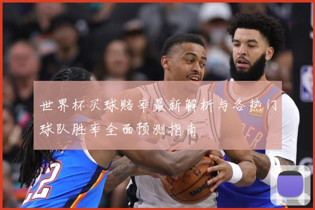 世界杯买球赔率最新解析与各热门球队胜率全面预测指南