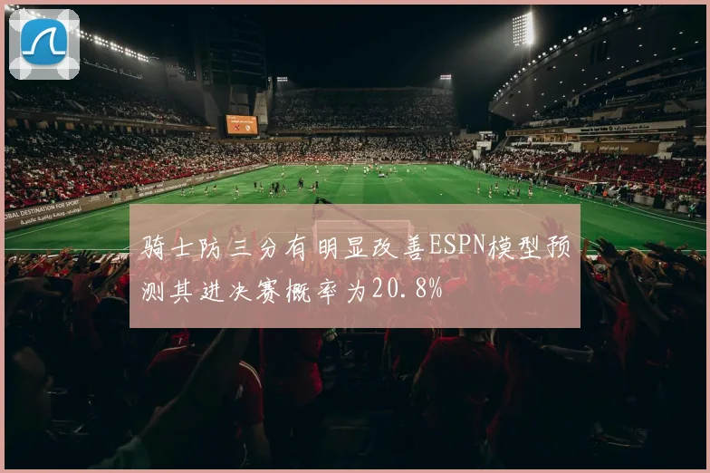 骑士防三分有明显改善ESPN模型预测其进决赛概率为20.8%