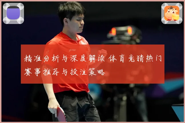 精准分析与深度解读 体育竞猜热门赛事推荐与投注策略