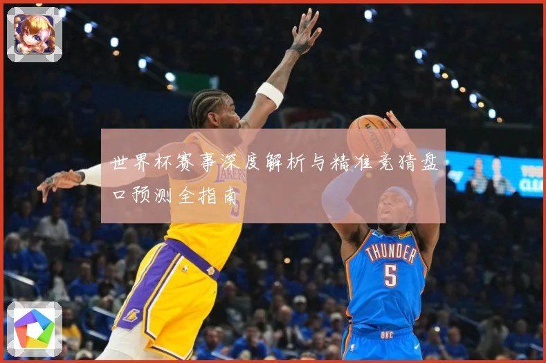 世界杯赛事深度解析与精准竞猜盘口预测全指南