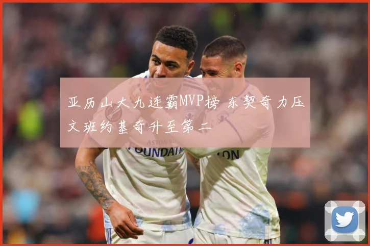 亚历山大九连霸MVP榜 东契奇力压文班约基奇升至第二