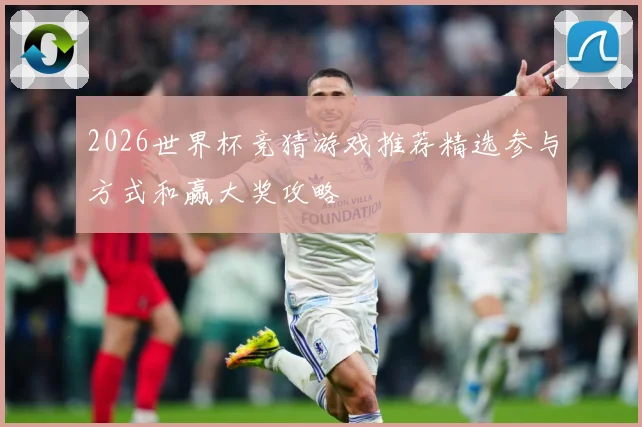 2026世界杯竞猜游戏推荐精选参与方式和赢大奖攻略
