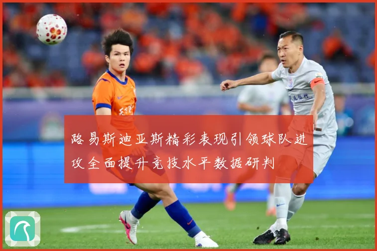 路易斯迪亚斯精彩表现引领球队进攻全面提升竞技水平数据研判