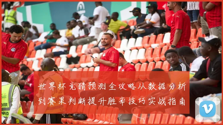 世界杯竞猜预测全攻略从数据分析到赛果判断提升胜率技巧实战指南