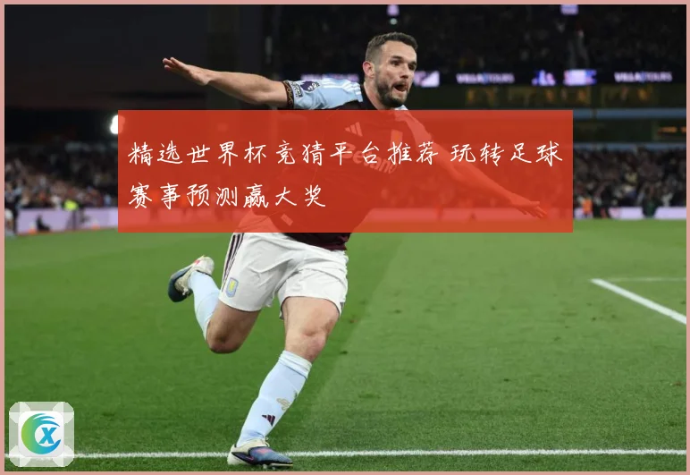 精选世界杯竞猜平台推荐 玩转足球赛事预测赢大奖