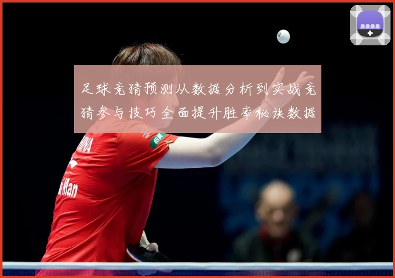 足球竞猜预测从数据分析到实战竞猜参与技巧全面提升胜率秘诀数据研判