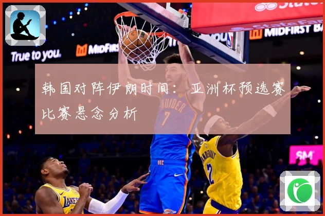 韩国对阵伊朗时间：亚洲杯预选赛比赛悬念分析