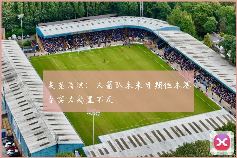 麦克马洪：火箭队未来可期但本赛季实力尚显不足