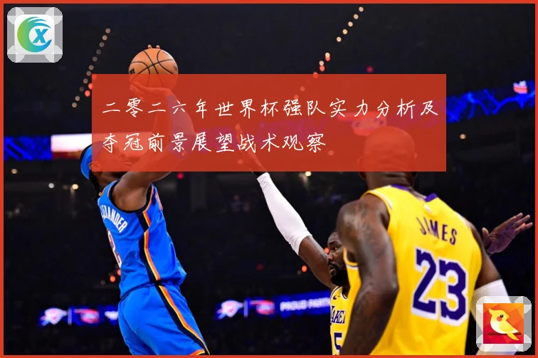 二零二六年世界杯强队实力分析及夺冠前景展望战术观察