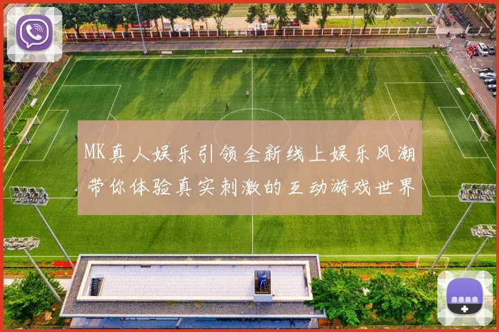 MK真人娱乐引领全新线上娱乐风潮带你体验真实刺激的互动游戏世界