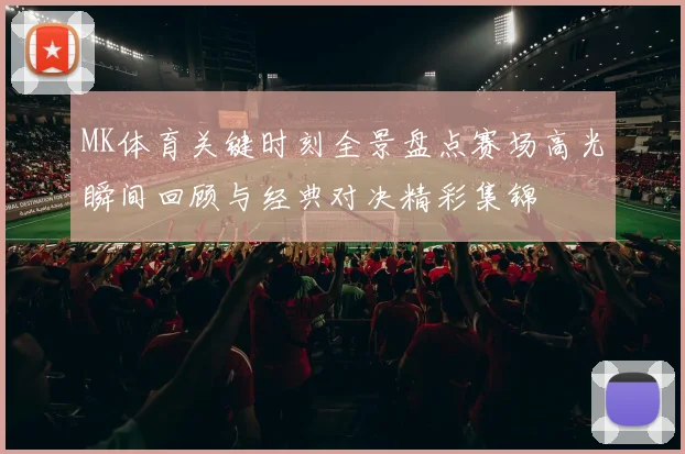 MK体育关键时刻全景盘点赛场高光瞬间回顾与经典对决精彩集锦