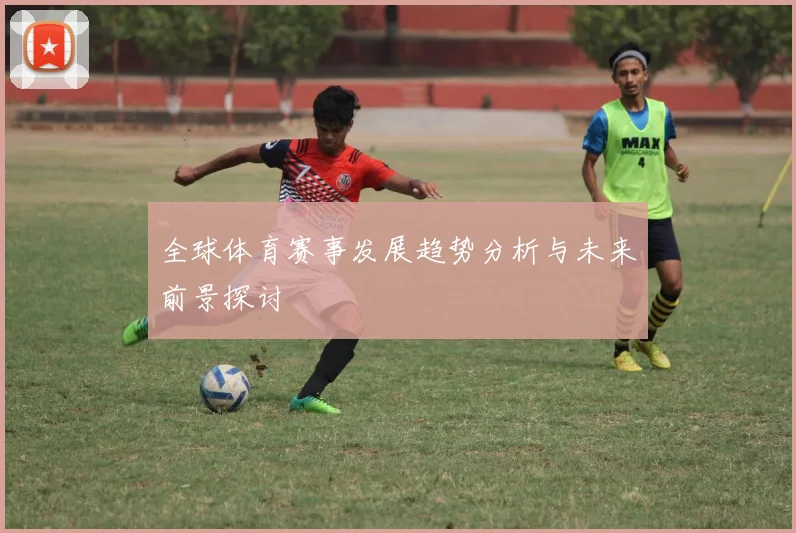 全球体育赛事发展趋势分析与未来前景探讨