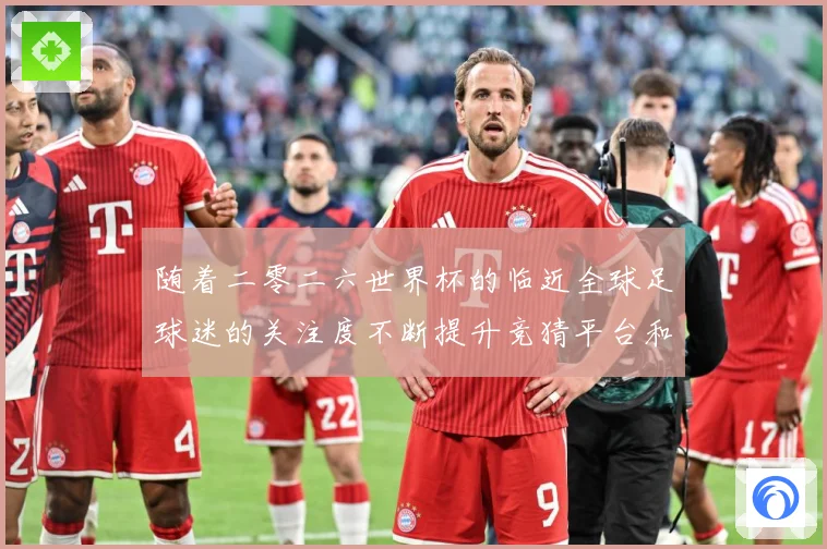 随着二零二六世界杯的临近全球足球迷的关注度不断提升竞猜平台和数据研判