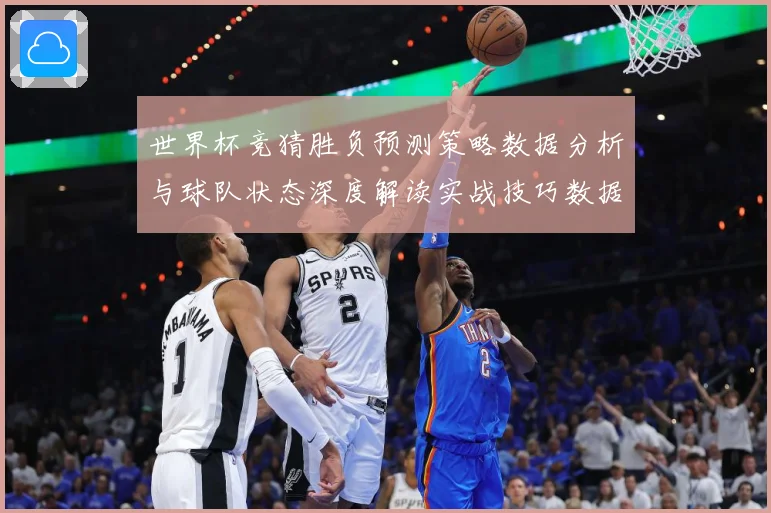 世界杯竞猜胜负预测策略数据分析与球队状态深度解读实战技巧数据研判