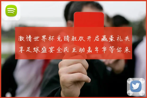 激情世界杯竞猜狂欢开启赢豪礼共享足球盛宴全民互动嘉年华等你来
