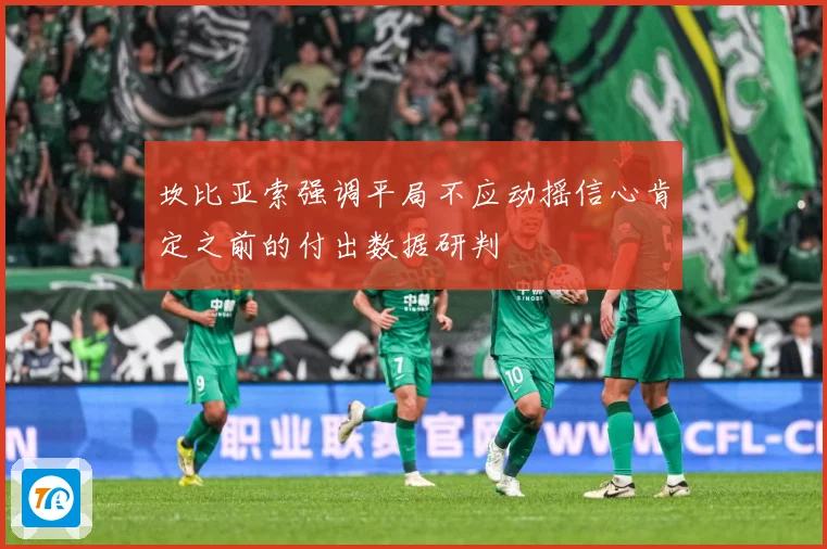 坎比亚索强调平局不应动摇信心肯定之前的付出数据研判