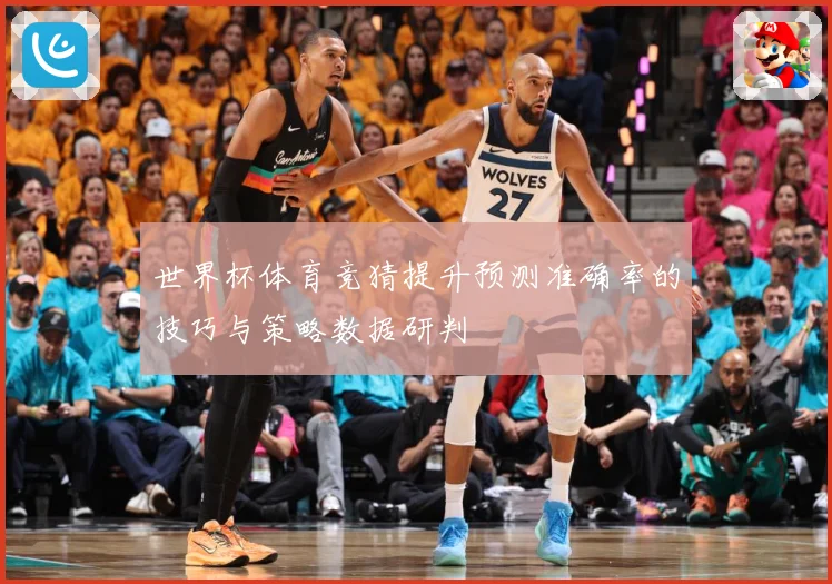 世界杯体育竞猜提升预测准确率的技巧与策略数据研判