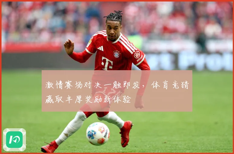 激情赛场对决一触即发，体育竞猜赢取丰厚奖励新体验