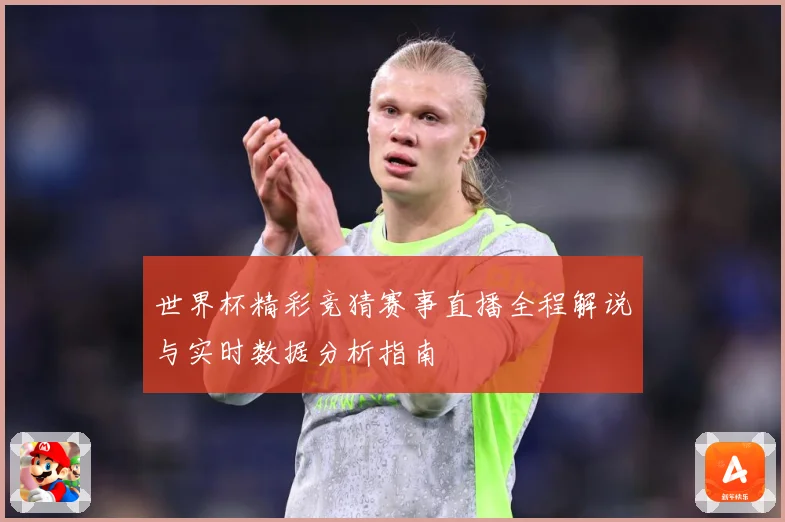 世界杯精彩竞猜赛事直播全程解说与实时数据分析指南