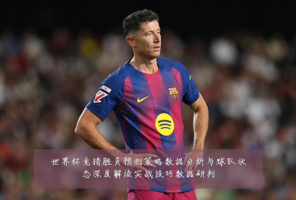 世界杯竞猜胜负预测策略数据分析与球队状态深度解读实战技巧数据研判