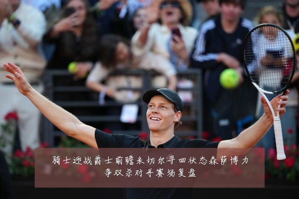 骑士迎战爵士前瞻米切尔寻回状态森萨博力争双杀对手赛场复盘