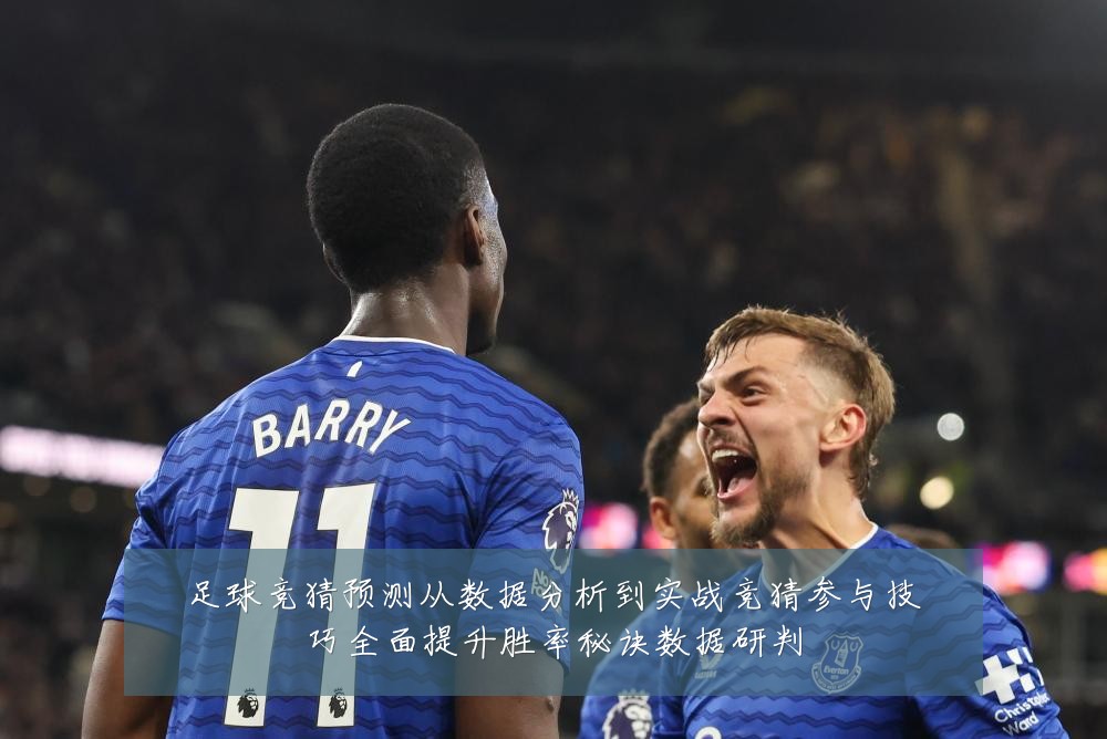足球竞猜预测从数据分析到实战竞猜参与技巧全面提升胜率秘诀数据研判