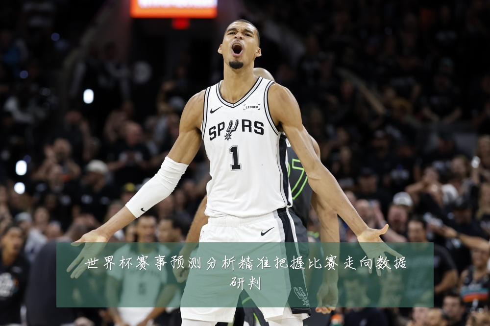 世界杯赛事预测分析精准把握比赛走向数据研判
