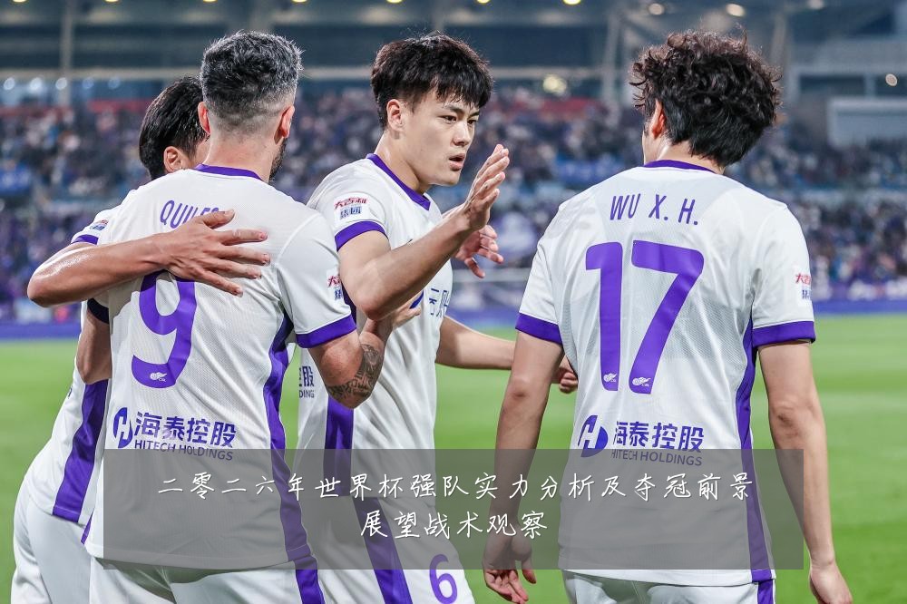 二零二六年世界杯强队实力分析及夺冠前景展望战术观察